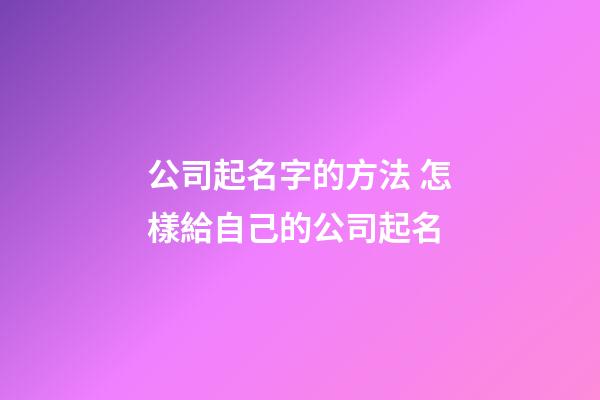 公司起名字的方法 怎樣給自己的公司起名-第1張-公司起名-玄機派